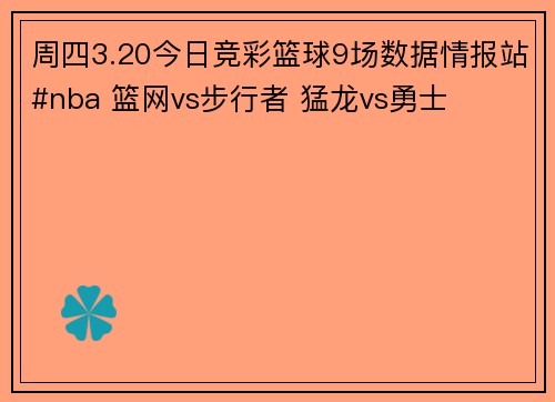 周四3.20今日竞彩篮球9场数据情报站#nba 篮网vs步行者 猛龙vs勇士
